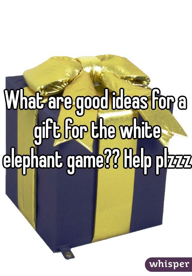 What are good ideas for a gift for the white elephant game?? Help plzzz