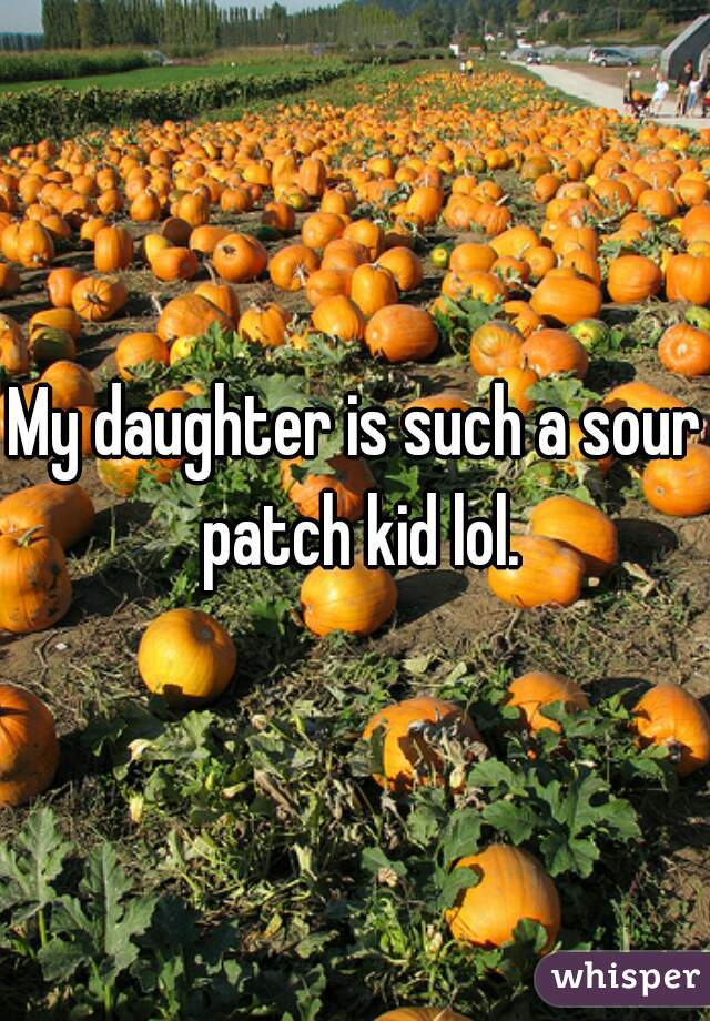 My daughter is such a sour patch kid lol.
