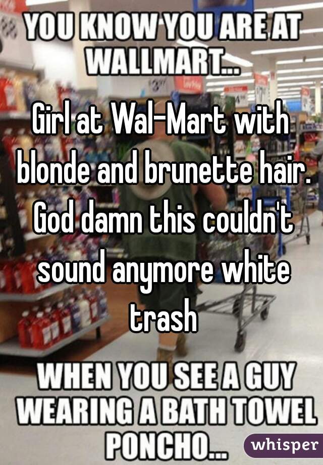 Girl at Wal-Mart with blonde and brunette hair. God damn this couldn't sound anymore white trash