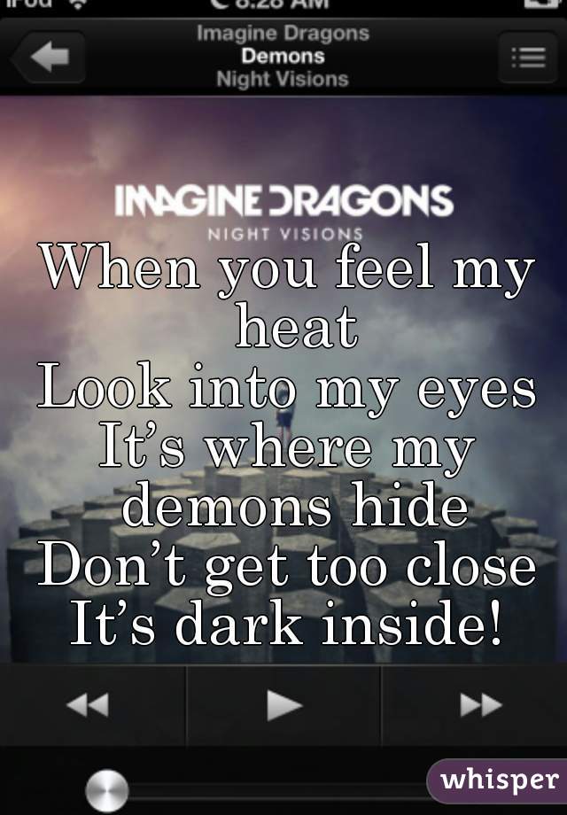 When you feel my heat
Look into my eyes
It’s where my demons hide
Don’t get too close
It’s dark inside!