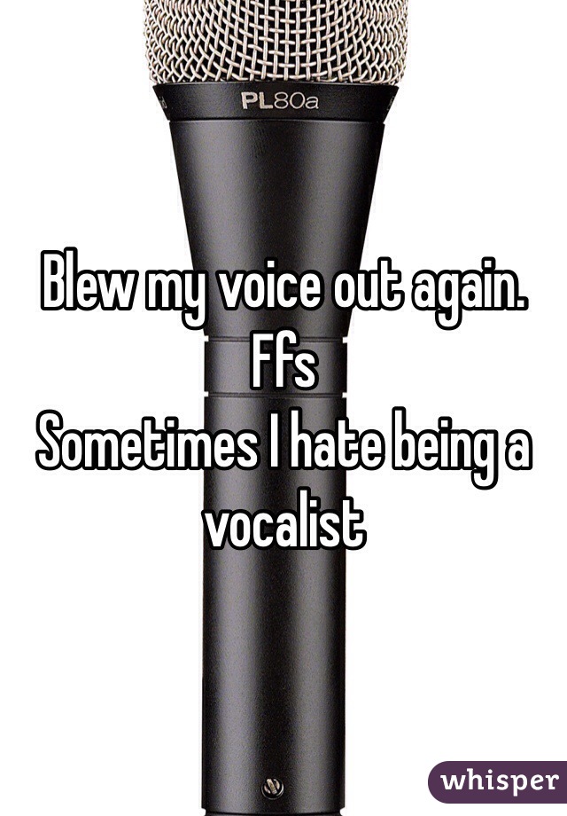 Blew my voice out again. Ffs
Sometimes I hate being a vocalist