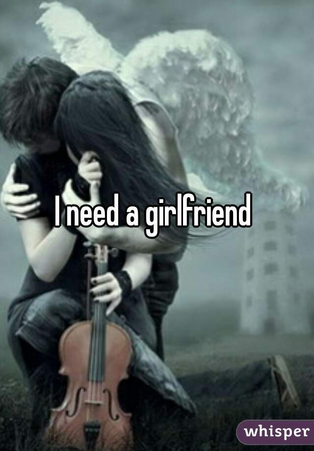 I need a girlfriend 