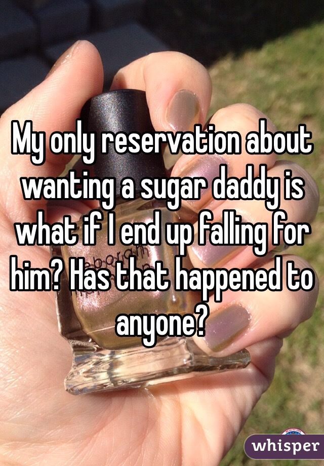 My only reservation about wanting a sugar daddy is what if I end up falling for him? Has that happened to anyone?