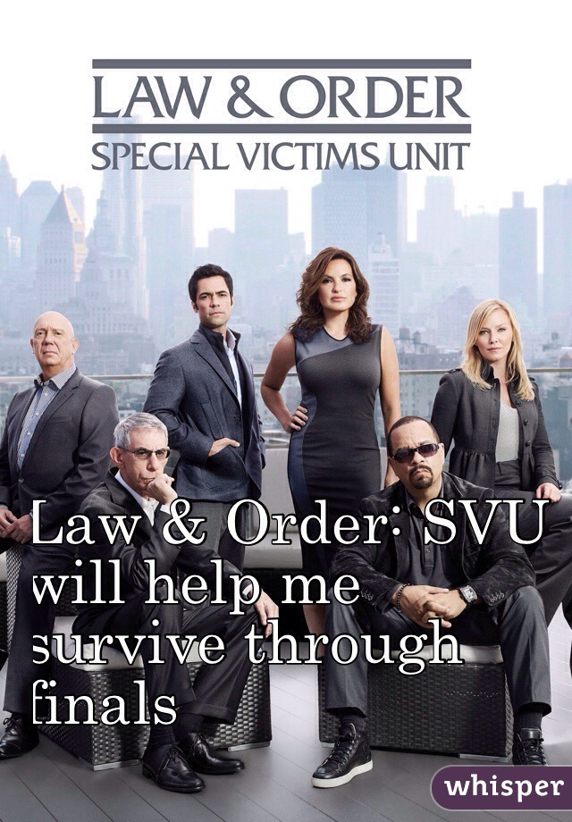 Law & Order: SVU 
will help me
 survive through 
finals
