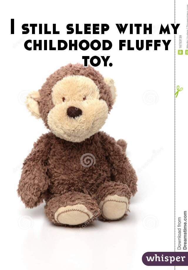 I still sleep with my childhood fluffy toy.