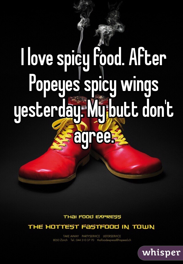 I love spicy food. After Popeyes spicy wings yesterday. My butt don't agree.