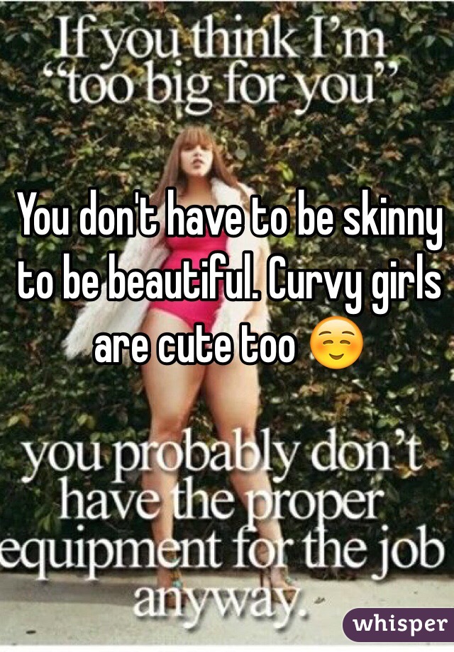 You don't have to be skinny to be beautiful. Curvy girls are cute too ☺️