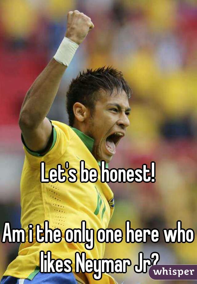 Let's be honest!

Am i the only one here who likes Neymar Jr?