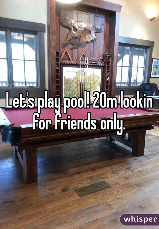 Let's play pool! 20m lookin for friends only. 