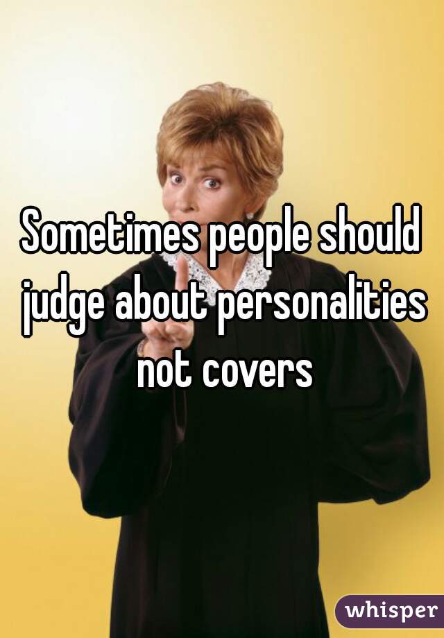 Sometimes people should judge about personalities not covers