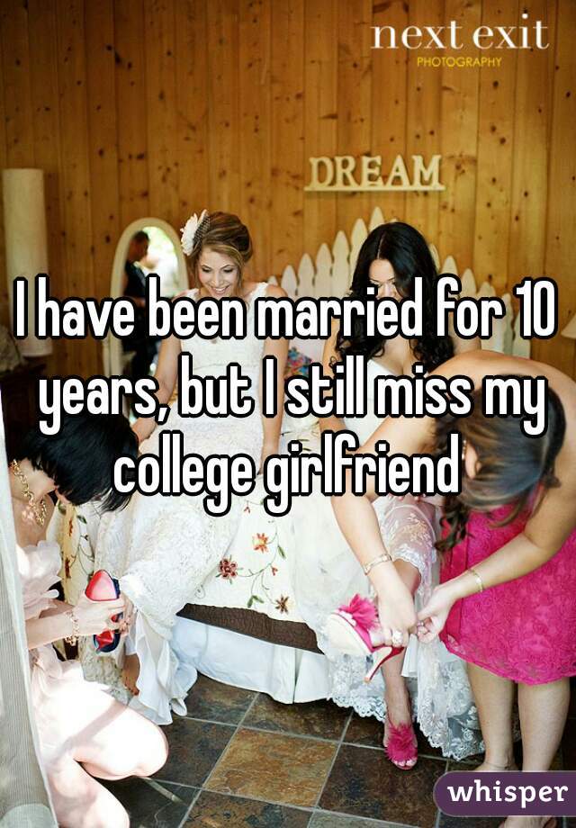 I have been married for 10 years, but I still miss my college girlfriend 