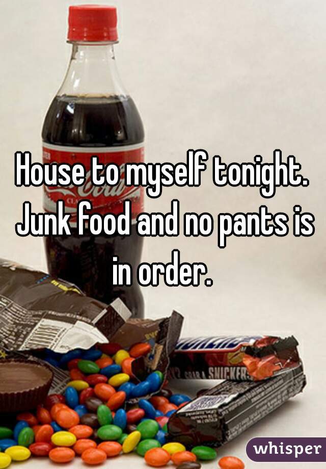 House to myself tonight. Junk food and no pants is in order. 