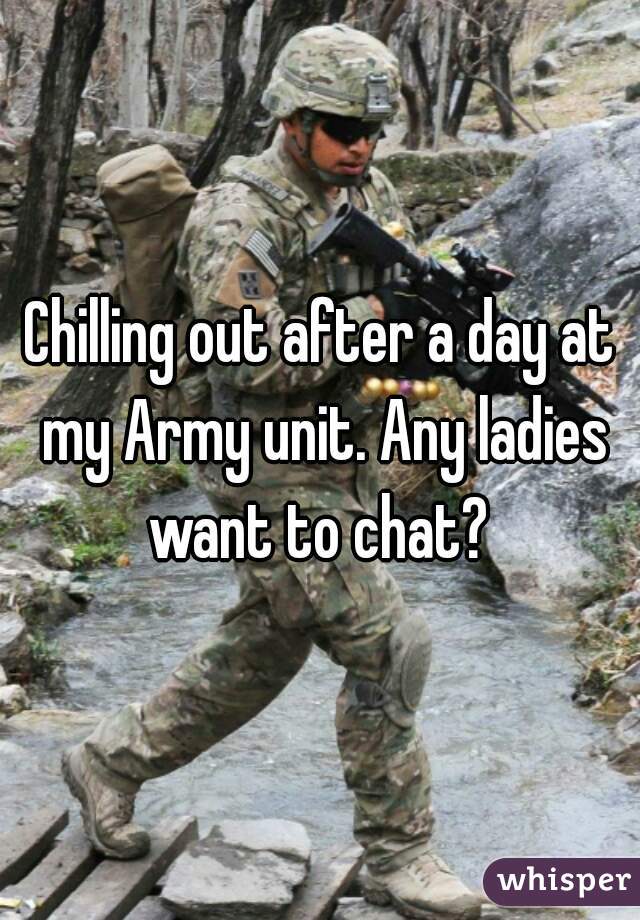 Chilling out after a day at my Army unit. Any ladies want to chat? 