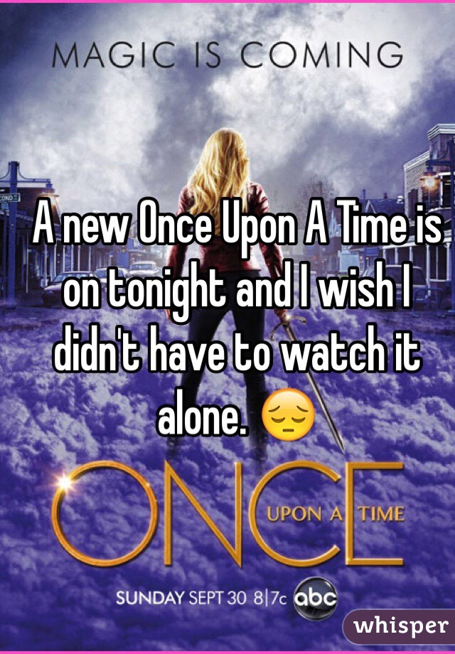 A new Once Upon A Time is on tonight and I wish I didn't have to watch it alone. 😔