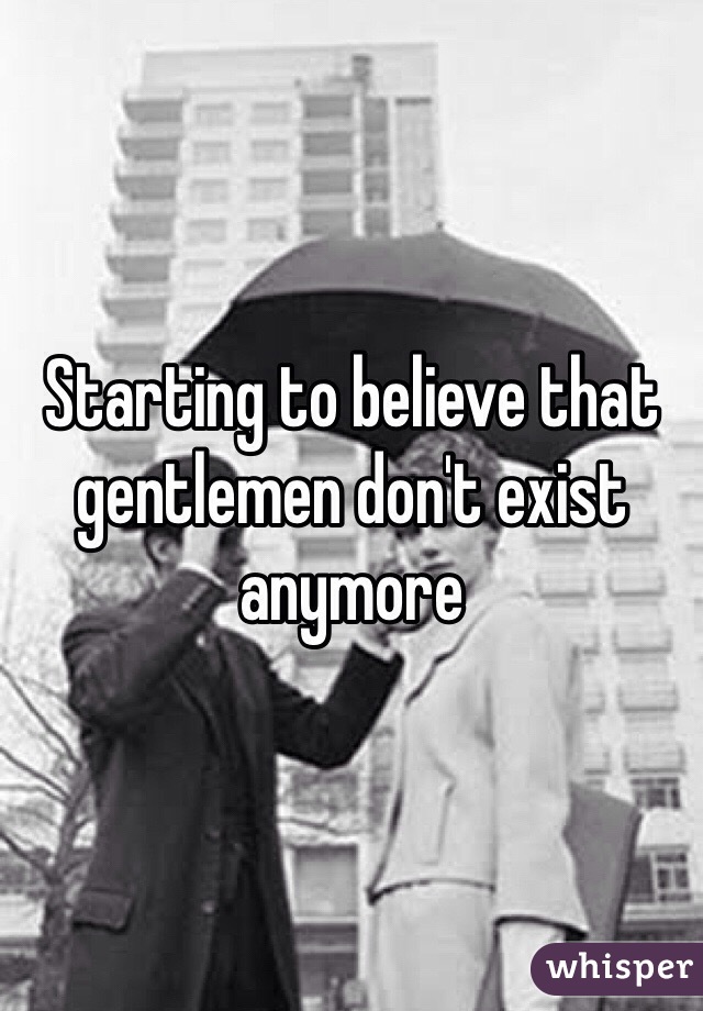 Starting to believe that gentlemen don't exist anymore