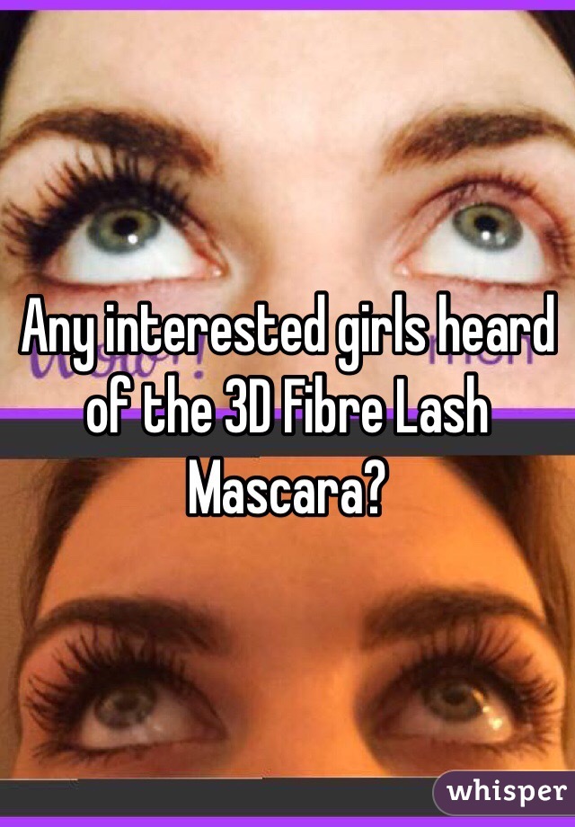 Any interested girls heard of the 3D Fibre Lash Mascara? 