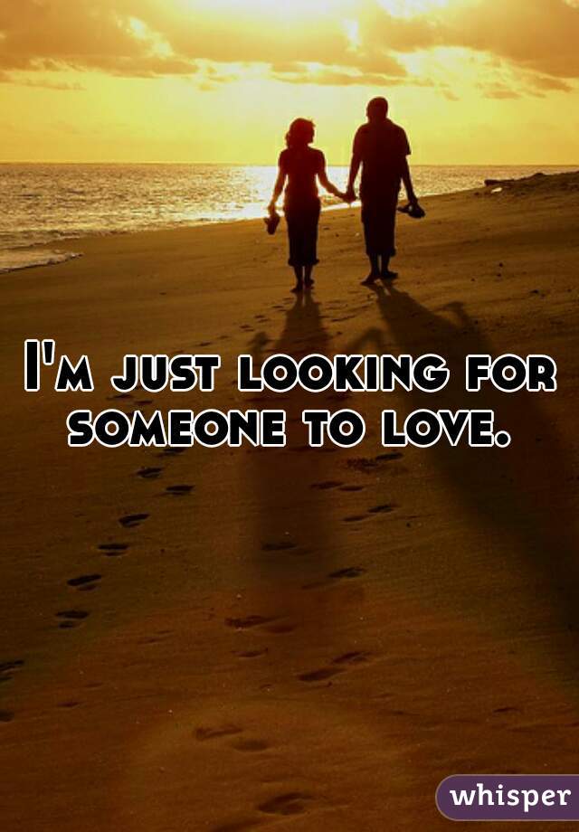 I'm just looking for someone to love. 
