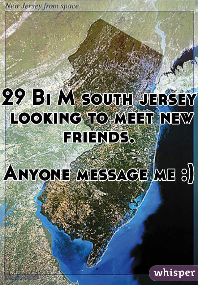 29 Bi M south jersey looking to meet new friends. 

Anyone message me :)