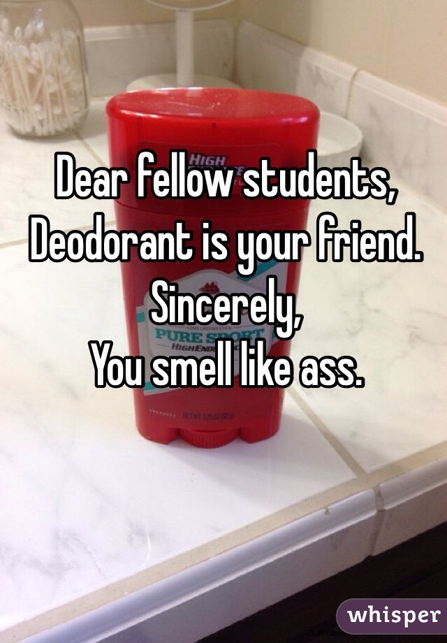 Dear fellow students,
Deodorant is your friend.
Sincerely,
You smell like ass.