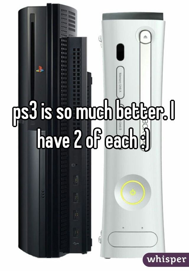 ps3 is so much better. I have 2 of each :) 