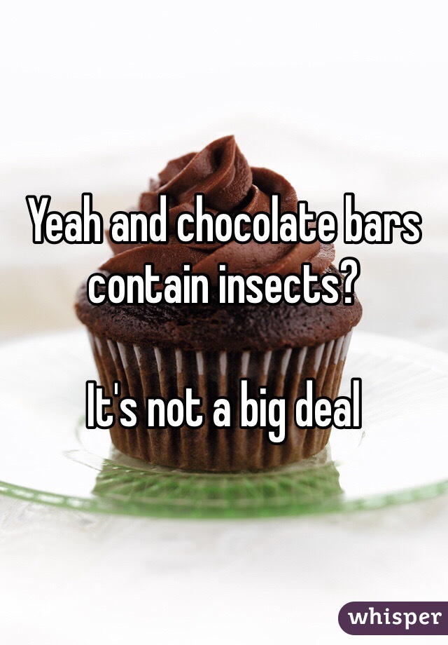 Yeah and chocolate bars contain insects? 

It's not a big deal