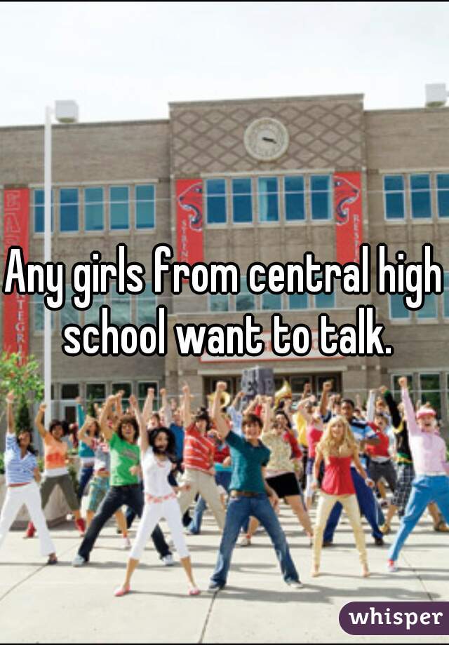 Any girls from central high school want to talk.