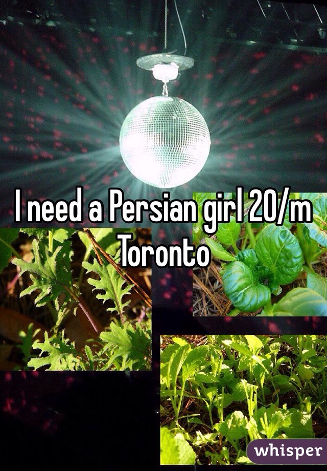 I need a Persian girl 20/m Toronto 