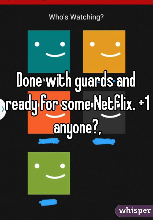 Done with guards and ready for some Netflix. +1 anyone?,