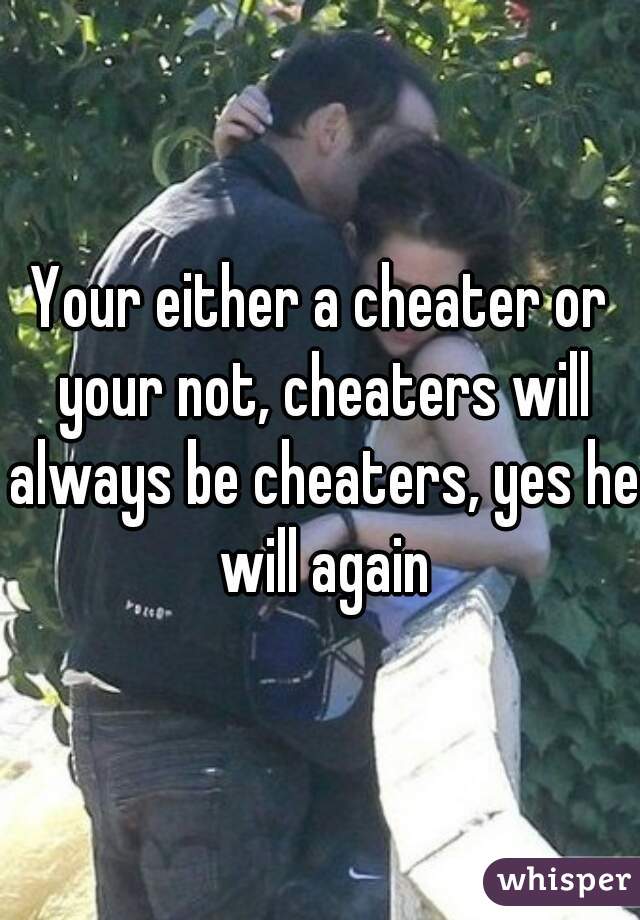 Your either a cheater or your not, cheaters will always be cheaters, yes he will again
