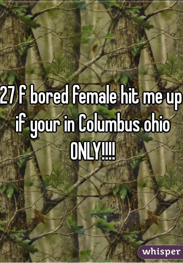 27 f bored female hit me up if your in Columbus ohio ONLY!!!!