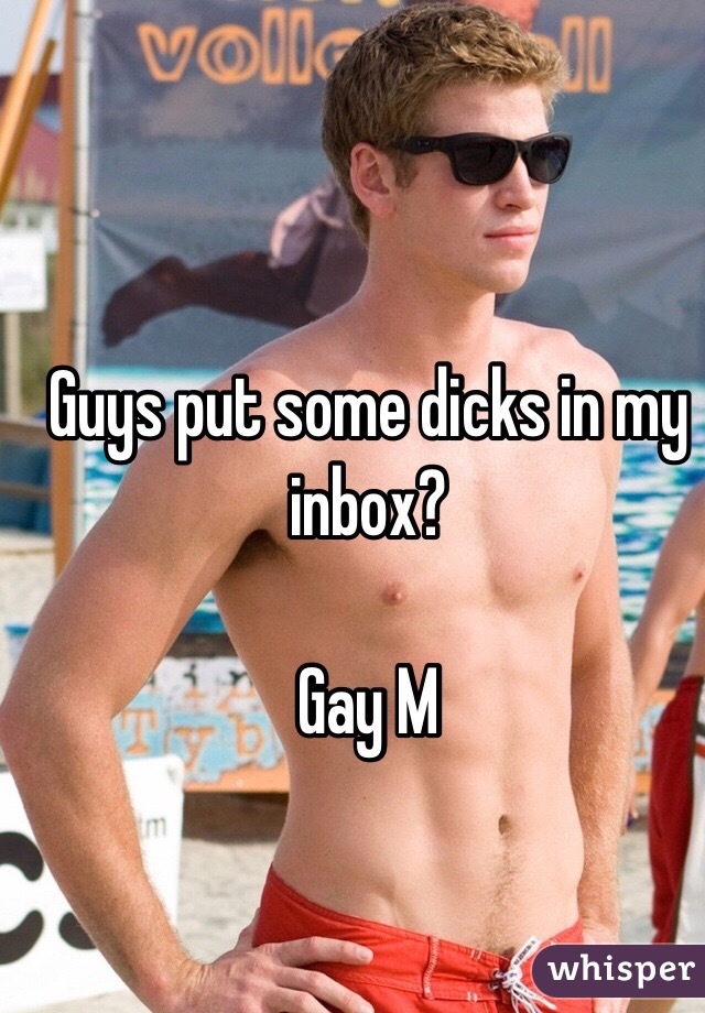 Guys put some dicks in my inbox?

Gay M