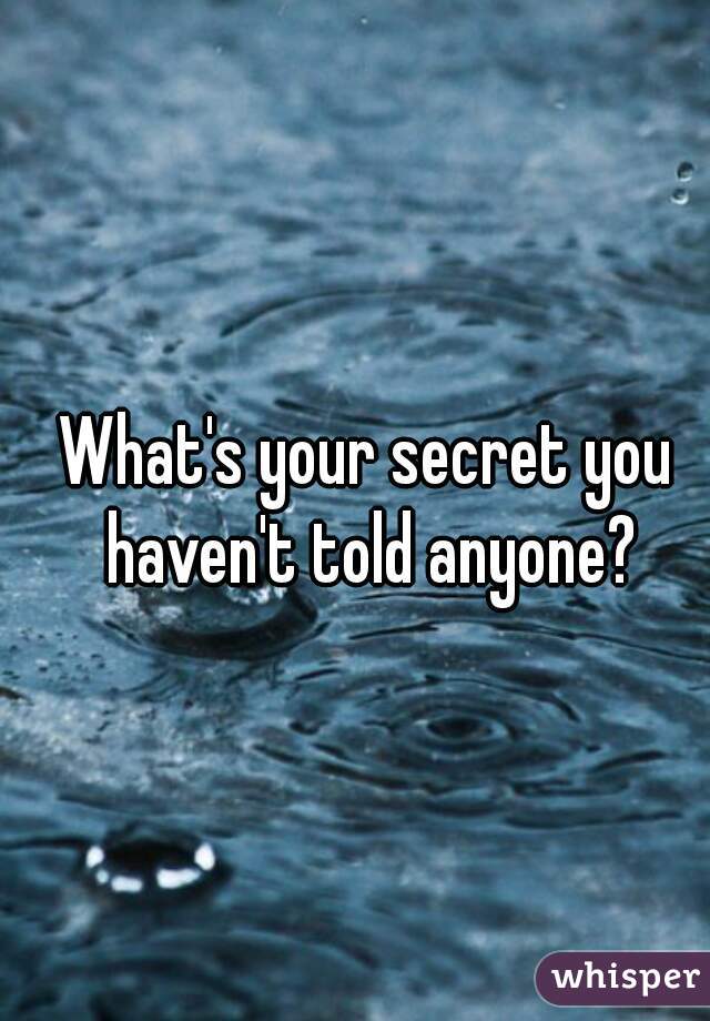 What's your secret you haven't told anyone?