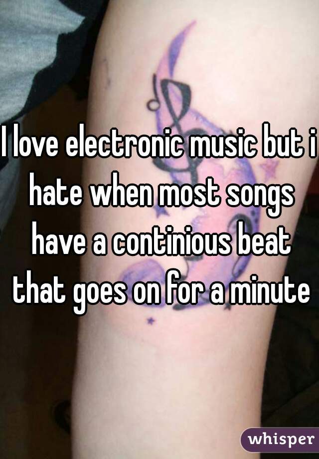 I love electronic music but i hate when most songs have a continious beat that goes on for a minute