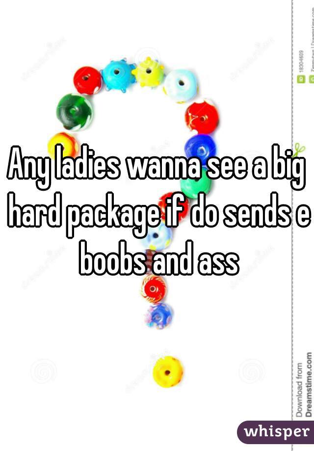 Any ladies wanna see a big hard package if do sends e boobs and ass
