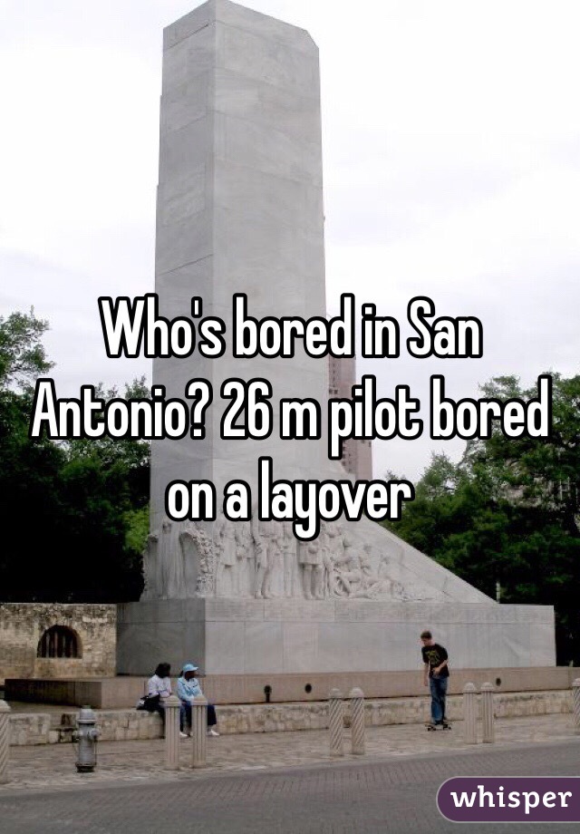 Who's bored in San Antonio? 26 m pilot bored on a layover 