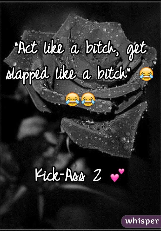 "Act like a bitch, get slapped like a bitch" 😂😂😂


Kick-Ass 2 💕 