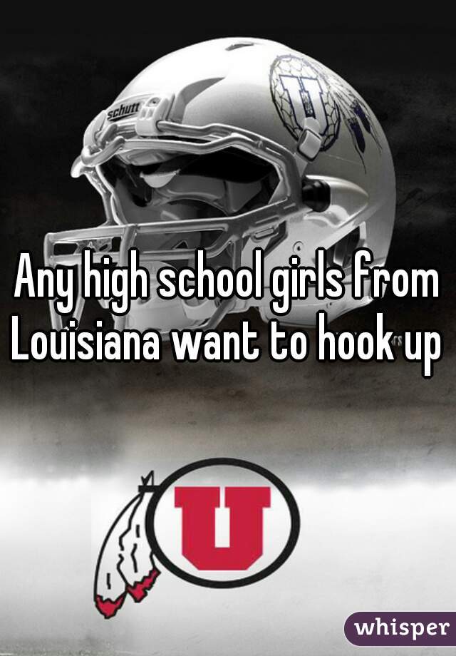 Any high school girls from Louisiana want to hook up 