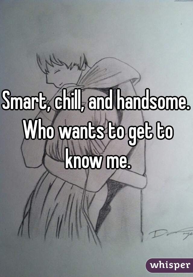 Smart, chill, and handsome. Who wants to get to know me.