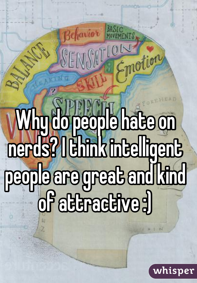 Why do people hate on nerds? I think intelligent people are great and kind of attractive :)