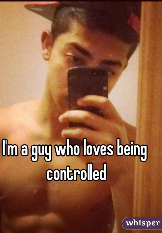 I'm a guy who loves being controlled