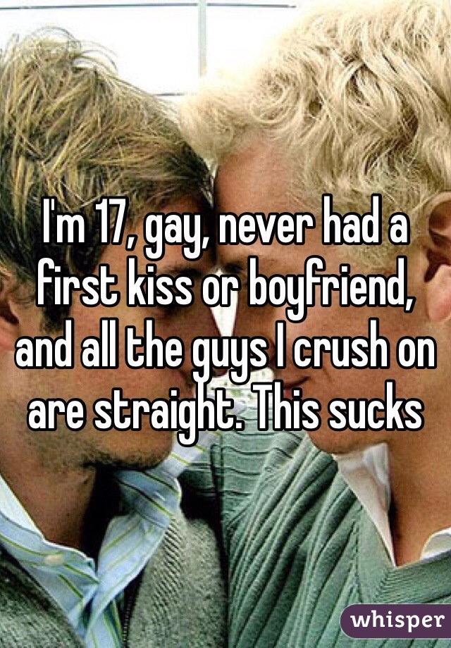 I'm 17, gay, never had a first kiss or boyfriend, and all the guys I crush on are straight. This sucks 
