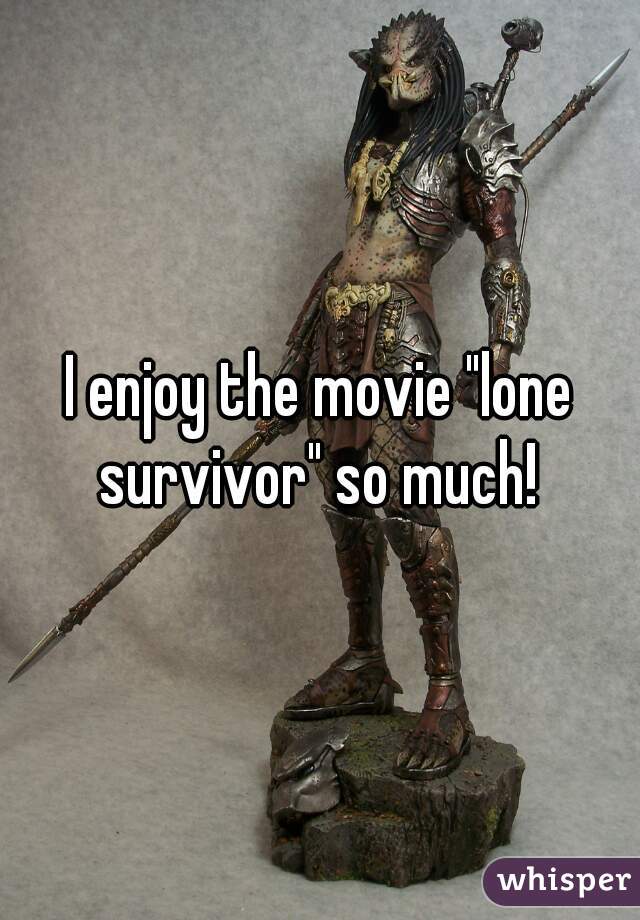 I enjoy the movie "lone survivor" so much! 