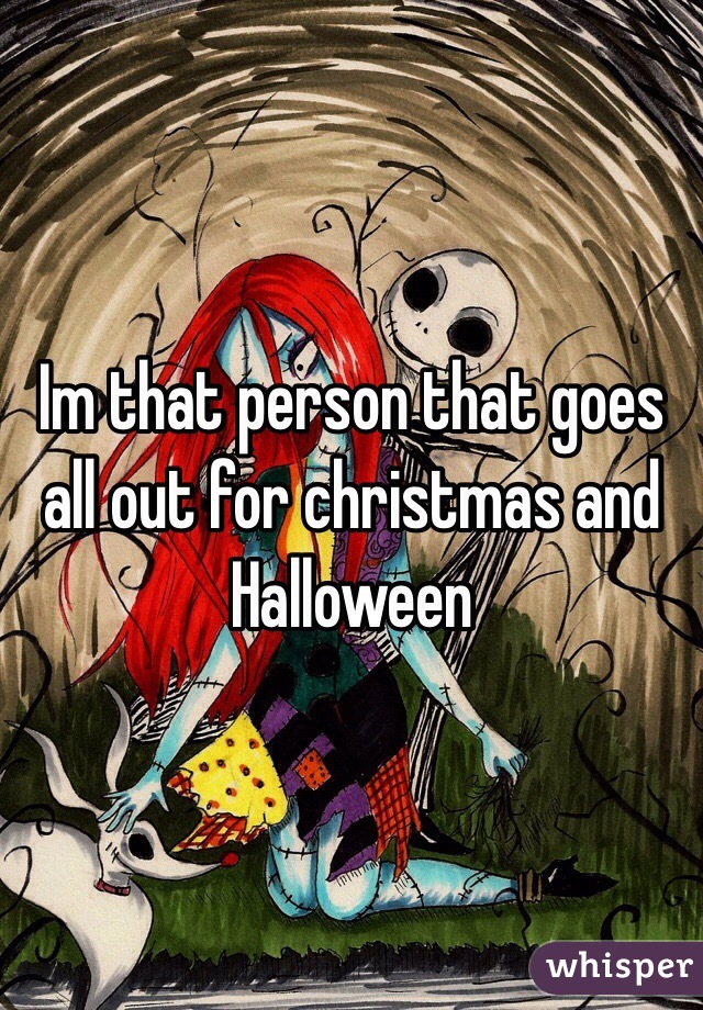 Im that person that goes all out for christmas and Halloween 