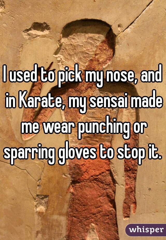 I used to pick my nose, and in Karate, my sensai made me wear punching or sparring gloves to stop it. 
