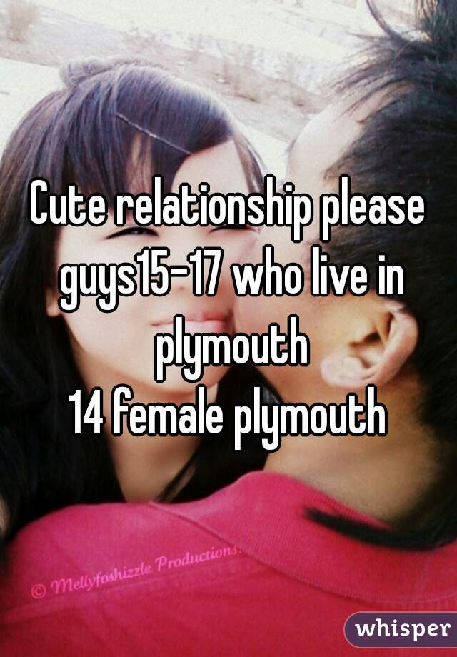 Cute relationship please guys15-17 who live in plymouth
14 female plymouth