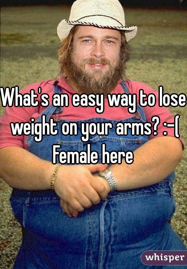 What's an easy way to lose weight on your arms? :-( Female here 