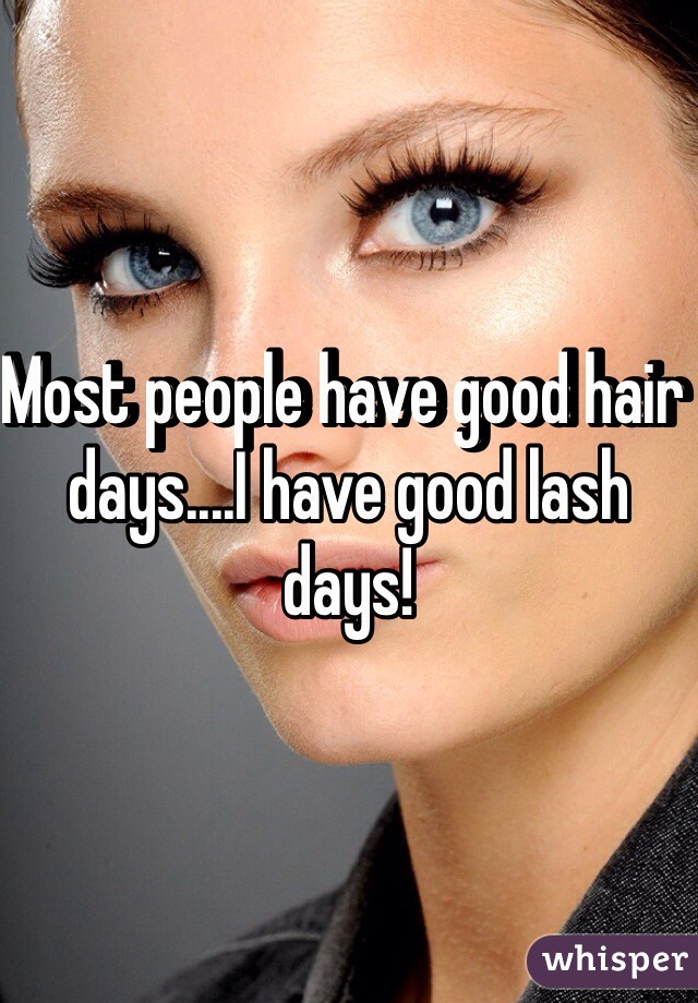 Most people have good hair days....I have good lash days!