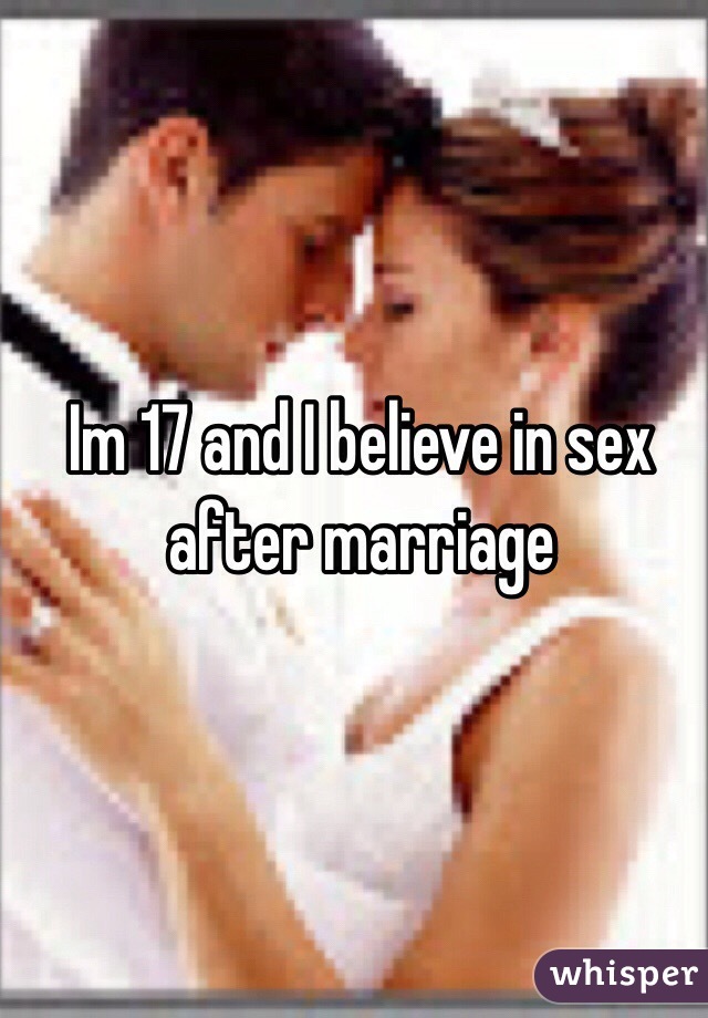 Im 17 and I believe in sex after marriage 