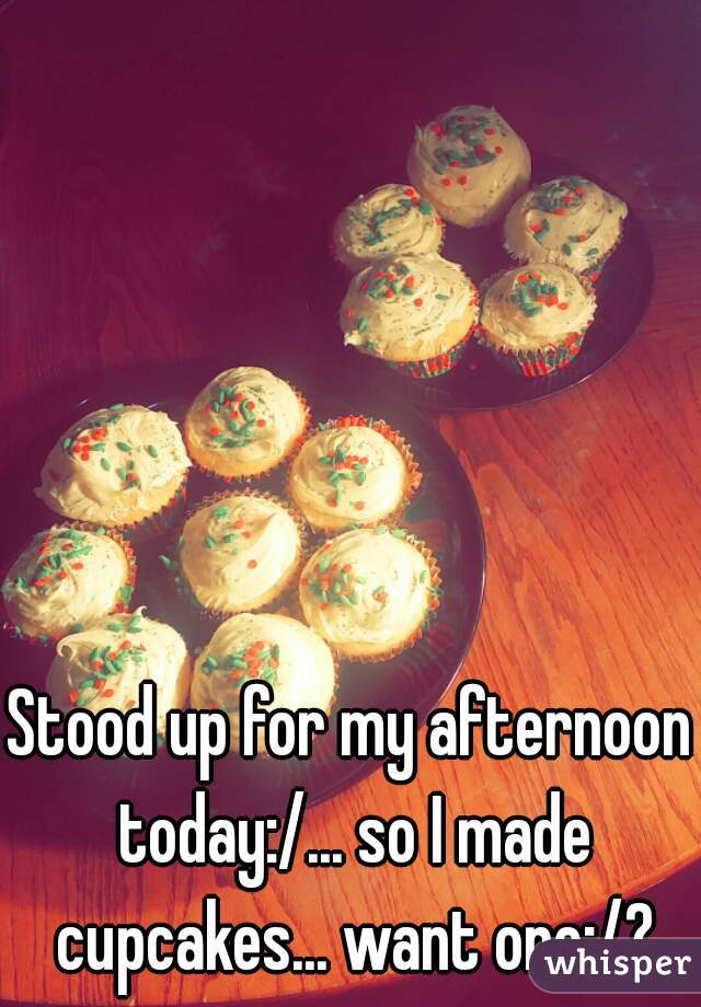 Stood up for my afternoon today:/... so I made cupcakes... want one:/?