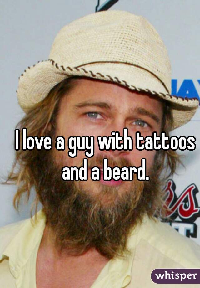 I love a guy with tattoos and a beard. 